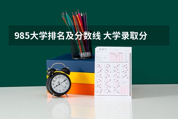 985大学排名及分数线 大学录取分数线及排名