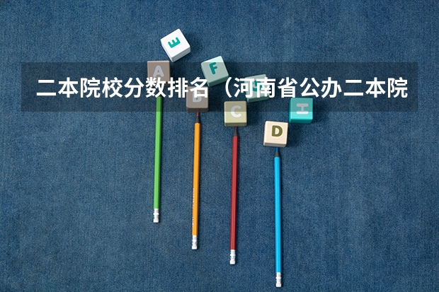 二本院校分数排名（河南省公办二本院校排名及分数线）