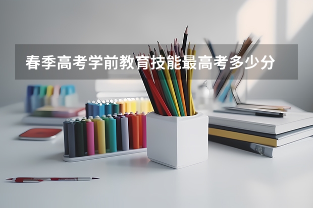 春季高考学前教育技能最高考多少分