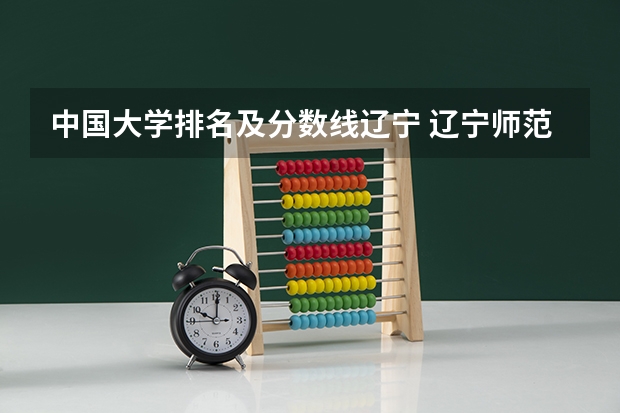 中国大学排名及分数线辽宁 辽宁师范类大学排名及分数线