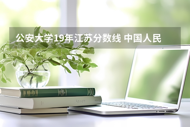 公安大学19年江苏分数线 中国人民公安大学分数线