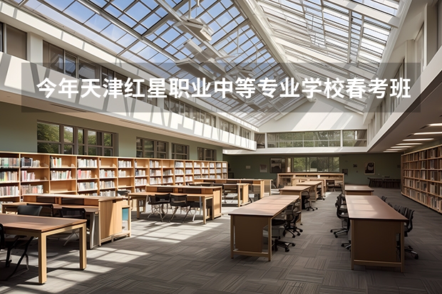 今年天津红星职业中等专业学校春考班录取分是多少