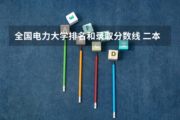 全国电力大学排名和录取分数线 二本电力大学排名及分数线