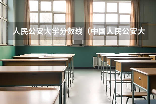 人民公安大学分数线（中国人民公安大学的分数线）