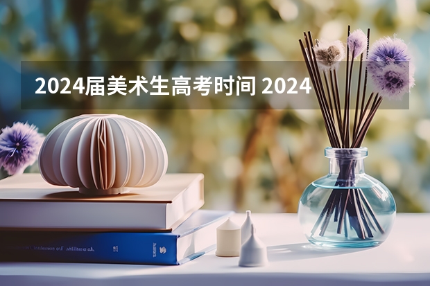 2024届美术生高考时间 2024福建美术联考时间