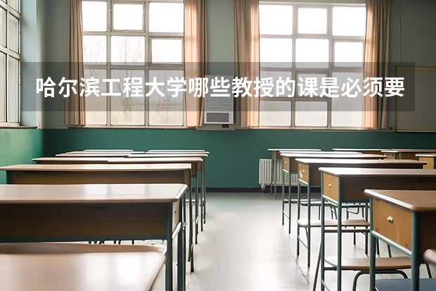 哈尔滨工程大学哪些教授的课是必须要去蹭的？