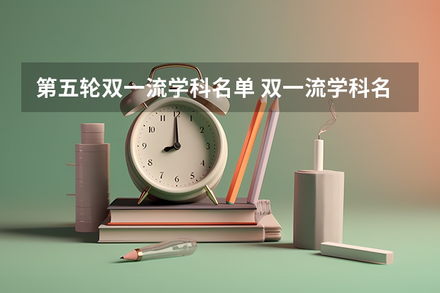 第五轮双一流学科名单 双一流学科名单