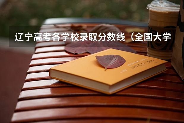 辽宁高考各学校录取分数线（全国大学录取分数线一览表2023）