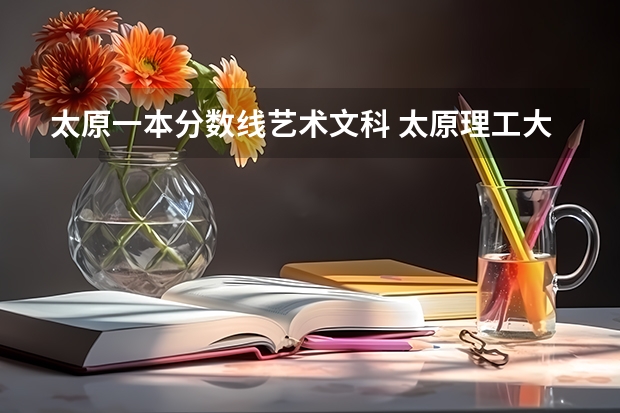 太原一本分数线艺术文科 太原理工大学2023美术分数线