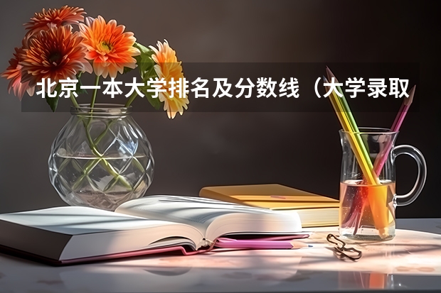 北京一本大学排名及分数线（大学录取分数线及排名）