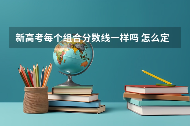 新高考每个组合分数线一样吗 怎么定的