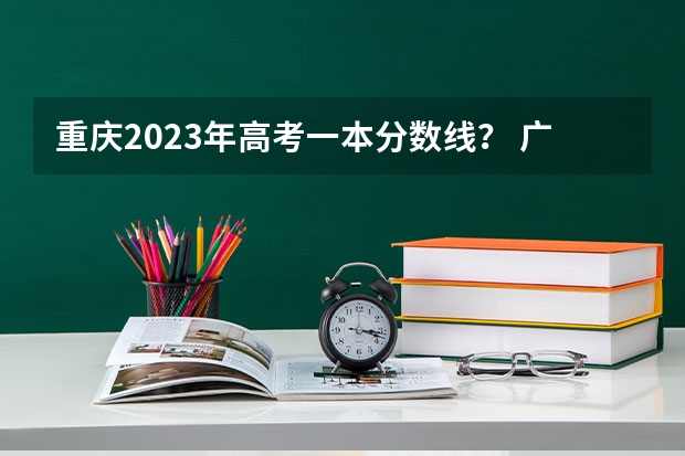 重庆2023年高考一本分数线？ 广东文科一本线2023分数线