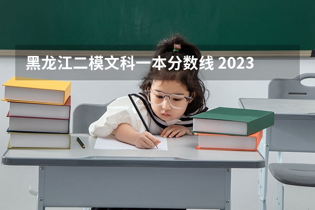 黑龙江二模文科一本分数线 2023年黑龙江省高考一本分数线