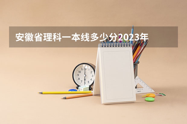 安徽省理科一本线多少分2023年