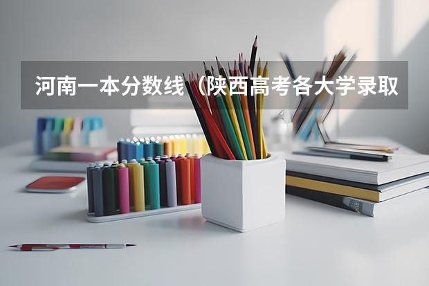 河南一本分数线（陕西高考各大学录取分数线）