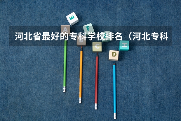 河北省最好的专科学校排名（河北专科学校排名公办）