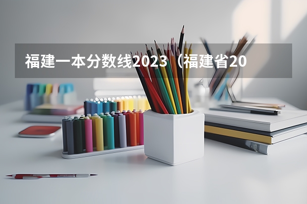 福建一本分数线2023（福建省2023高考切线时间）