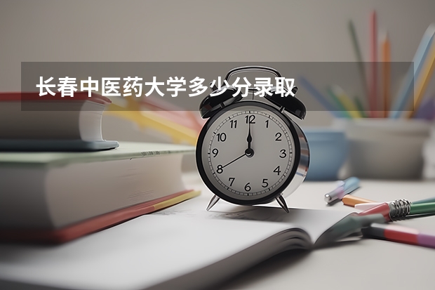 长春中医药大学多少分录取