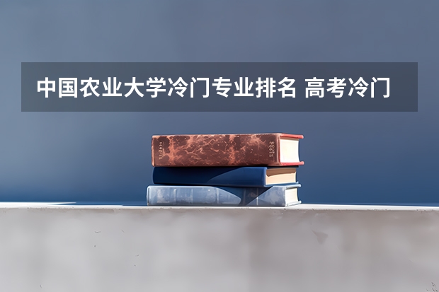 中国农业大学冷门专业排名 高考冷门专业排名前十名
