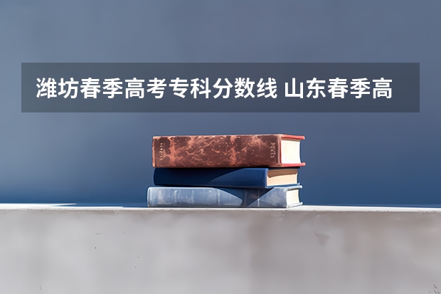 潍坊春季高考专科分数线 山东春季高考专科分数线