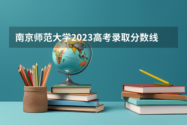 南京师范大学2023高考录取分数线（湖北师范类大学排名及分数线）