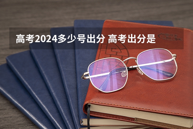 高考2024多少号出分 高考出分是每年的几月几号