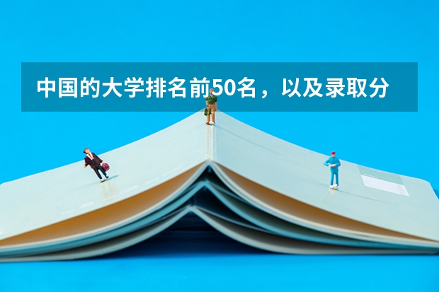 中国的大学排名前50名,以及录取分数线,谢谢! 高考各省录取分数线排名榜