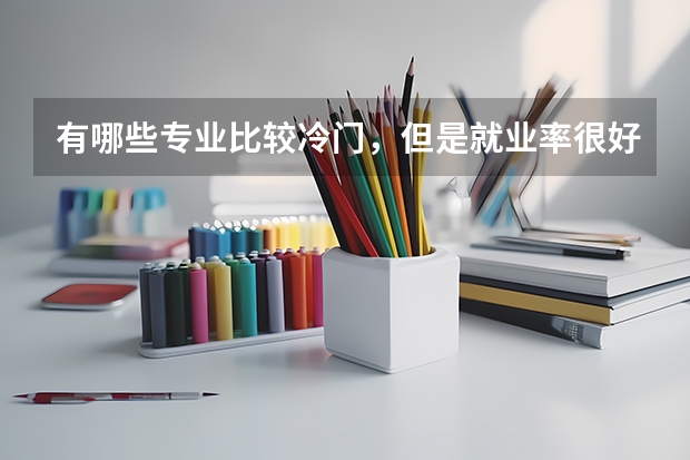 有哪些专业比较冷门,但是就业率很好?