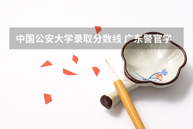 中国公安大学录取分数线 广东警官学院提前批分数线