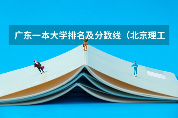 广东一本大学排名及分数线（北京理工大学珠海学院分数线）