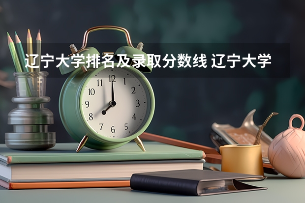 辽宁大学排名及录取分数线 辽宁大学排名最新排名表