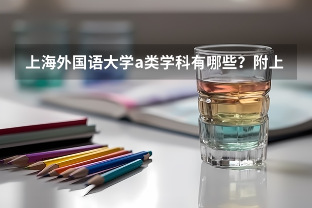 上海外国语大学a类学科有哪些？附上海外国语大学第四轮学科评估结果