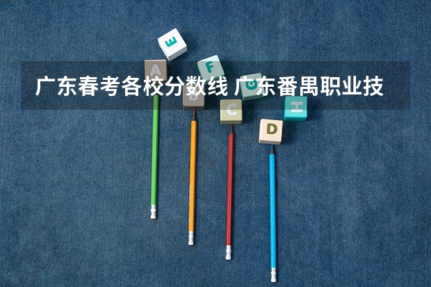 广东春考各校分数线 广东番禺职业技术学院春季高考录取线
