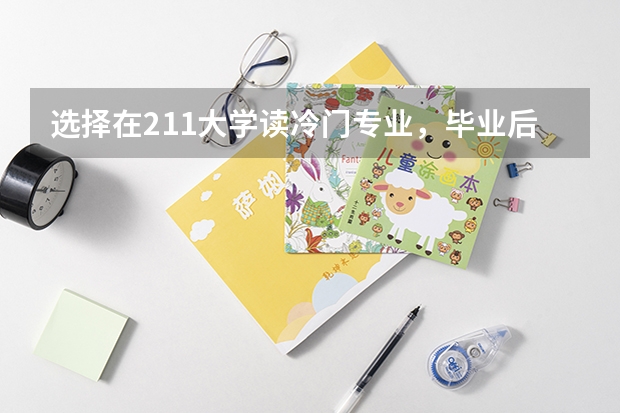 选择在211大学读冷门专业，毕业后未来可以选择什么岗位呢？