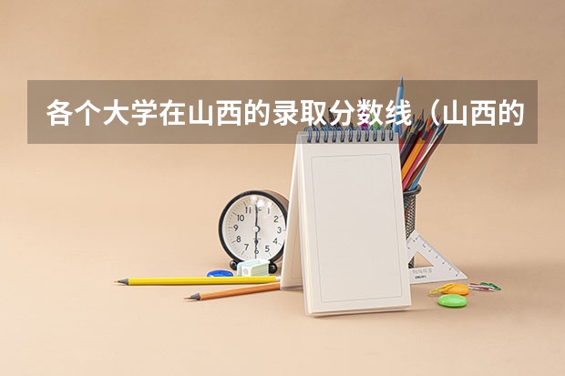 各个大学在山西的录取分数线（山西的大学排名）