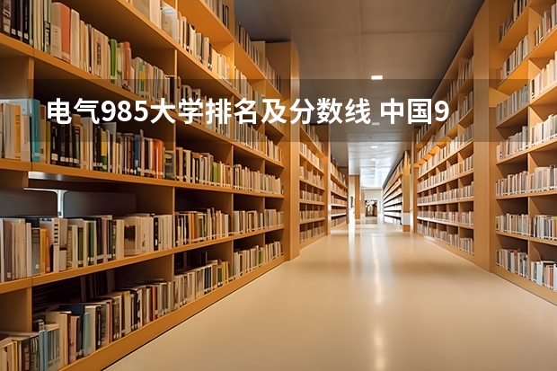 电气985大学排名及分数线 中国985大学排名表及录取分数