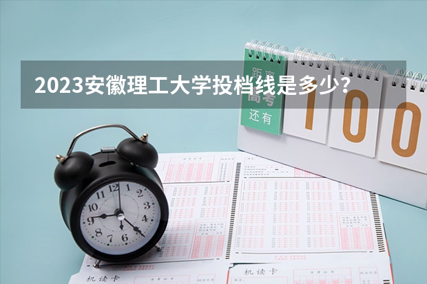 2023安徽理工大学投档线是多少？