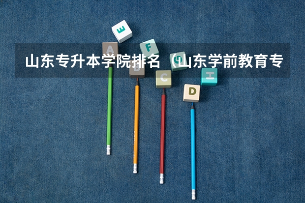 山东专升本学院排名（山东学前教育专升本院校排名）