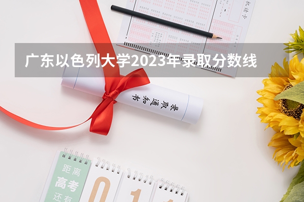 广东以色列大学2023年录取分数线是多少？