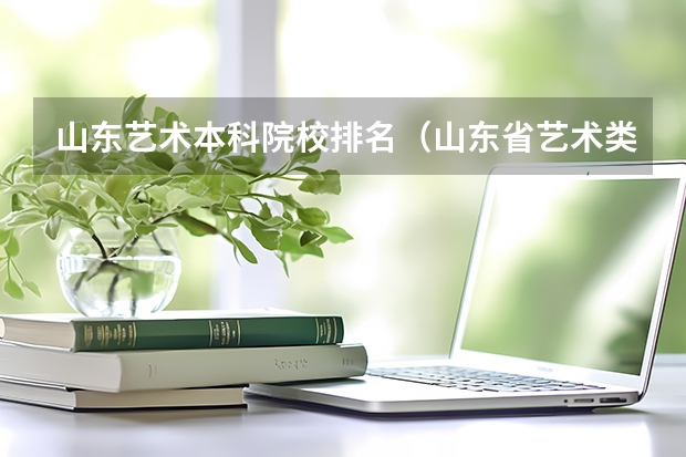 山东艺术本科院校排名（山东省艺术类大学排名一览表）