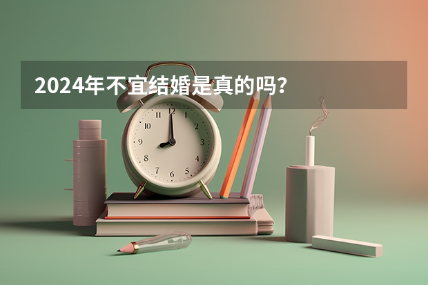 2024年不宜结婚是真的吗？
