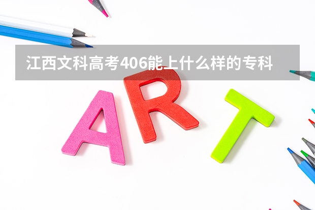 江西文科高考406能上什么样的专科院校?