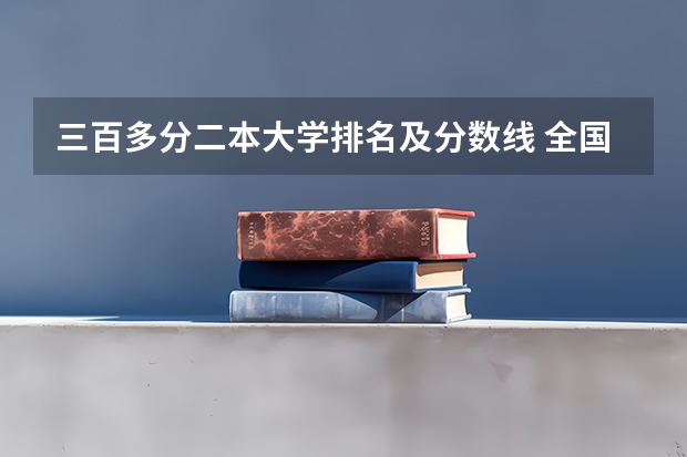 三百多分二本大学排名及分数线 全国二本医学院校排名及分数线