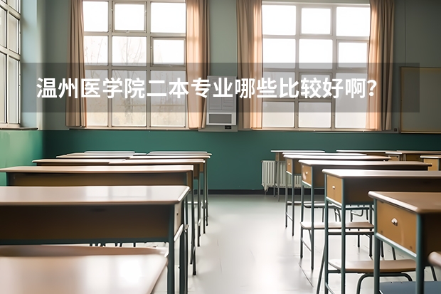 温州医学院二本专业哪些比较好啊?
