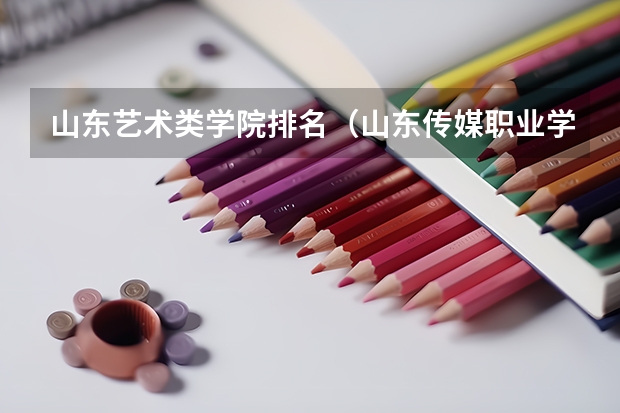 山东艺术类学院排名（山东传媒职业学院排名）