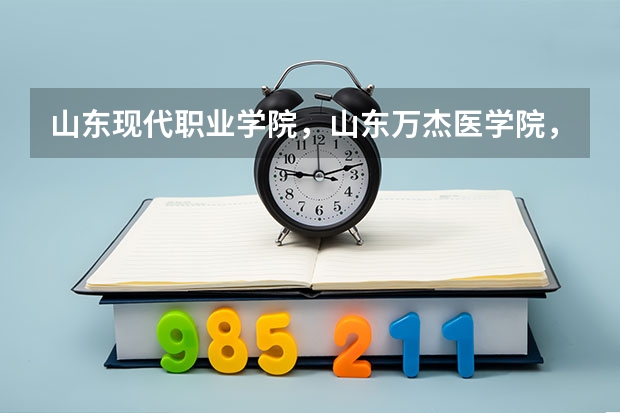 山东现代职业学院,山东万杰医学院,山东协和职业技术学院怎么样
