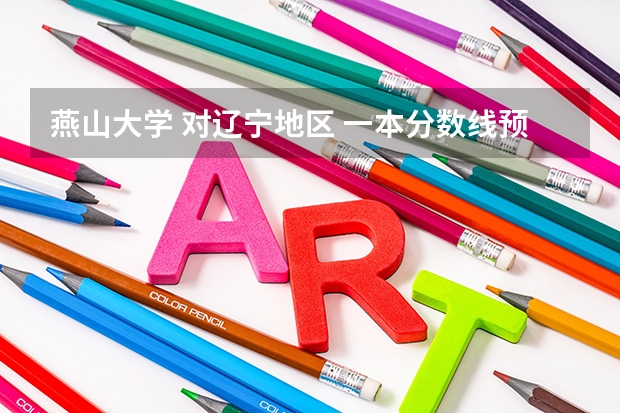 燕山大学 对辽宁地区 一本分数线预计多少?