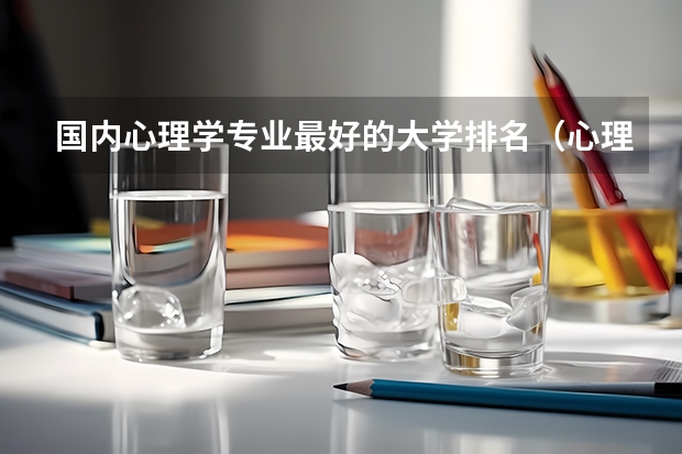 国内心理学专业最好的大学排名（心理学专业最好的大学排名）