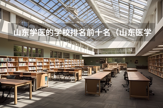 山东学医的学校排名前十名（山东医学院排名前十强）