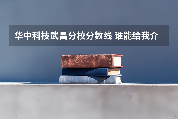 华中科技武昌分校分数线 谁能给我介绍一下华中科技大学,并预测一下该校今年在河北的录取分数线
